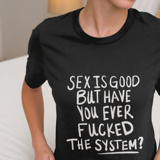 Sex Is Good, but Have You Fucked The System Unisex t-shirt